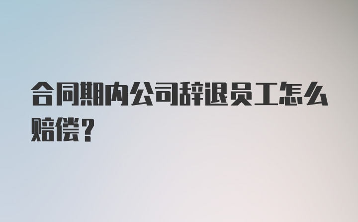 合同期内公司辞退员工怎么赔偿？