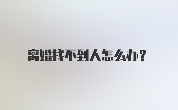 离婚找不到人怎么办？