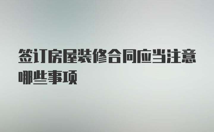 签订房屋装修合同应当注意哪些事项