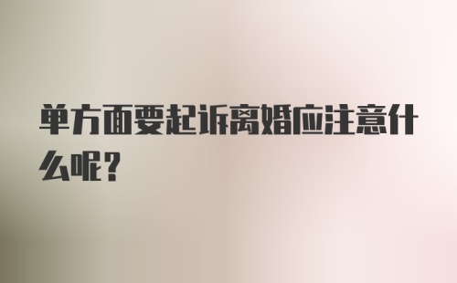 单方面要起诉离婚应注意什么呢？