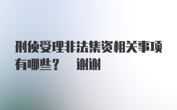 刑侦受理非法集资相关事项有哪些? 谢谢