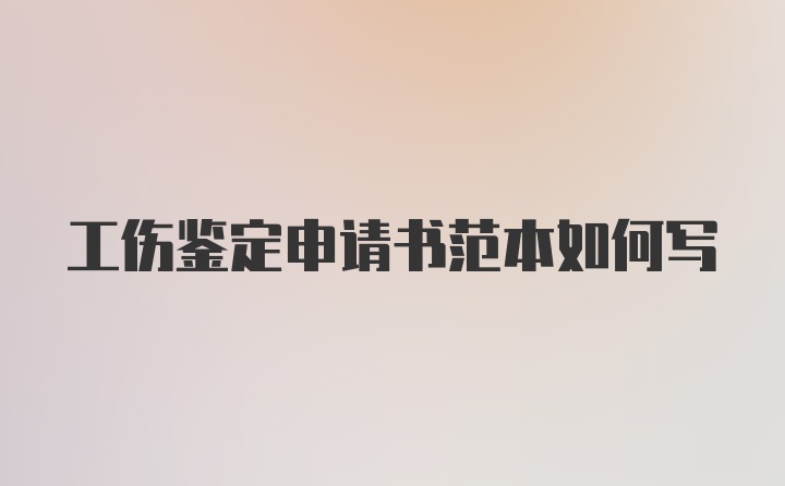 工伤鉴定申请书范本如何写