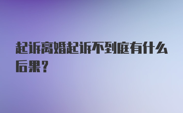 起诉离婚起诉不到庭有什么后果?