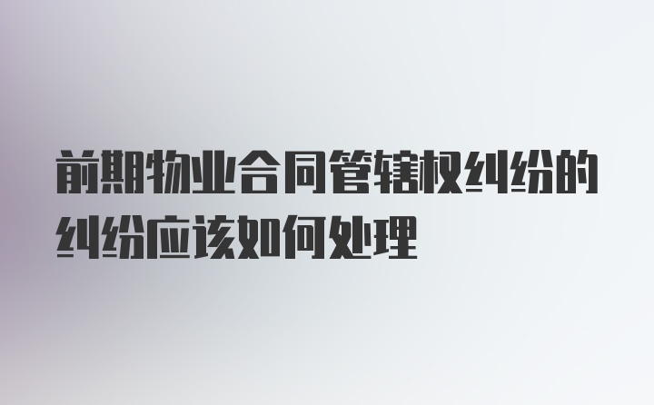 前期物业合同管辖权纠纷的纠纷应该如何处理