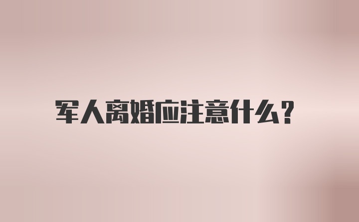 军人离婚应注意什么?