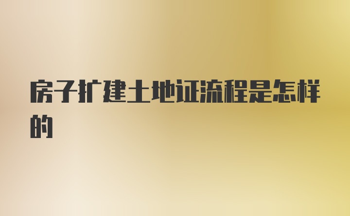 房子扩建土地证流程是怎样的