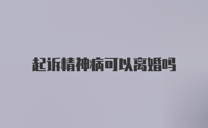 起诉精神病可以离婚吗