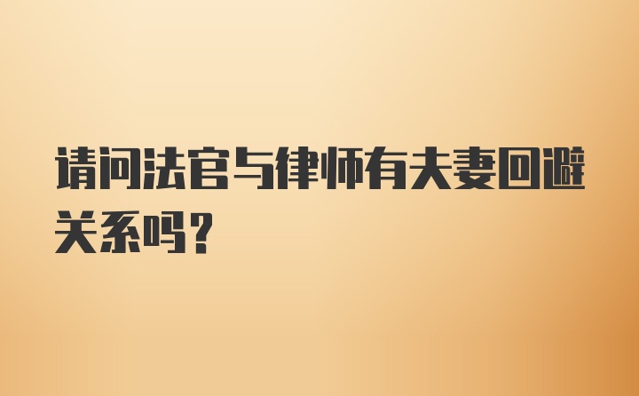 请问法官与律师有夫妻回避关系吗？