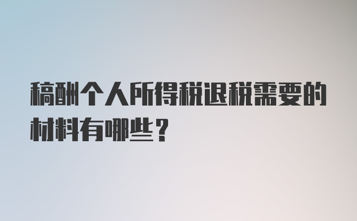 稿酬个人所得税退税需要的材料有哪些？