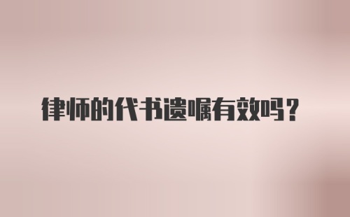 律师的代书遗嘱有效吗?