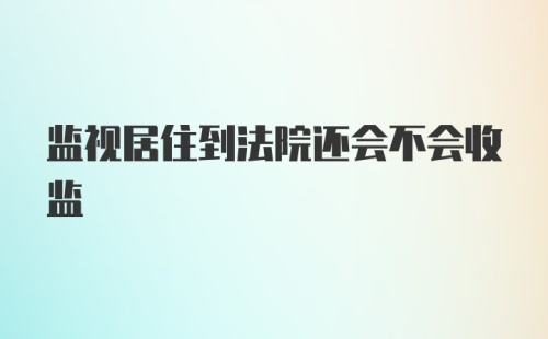 监视居住到法院还会不会收监