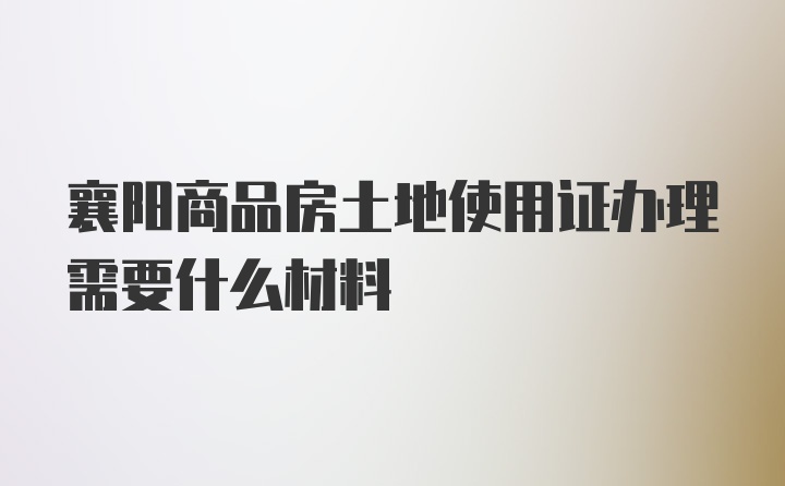 襄阳商品房土地使用证办理需要什么材料