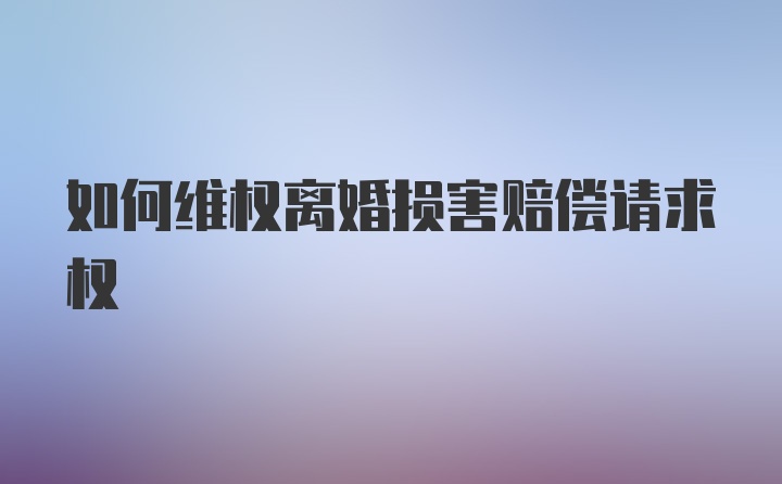 如何维权离婚损害赔偿请求权