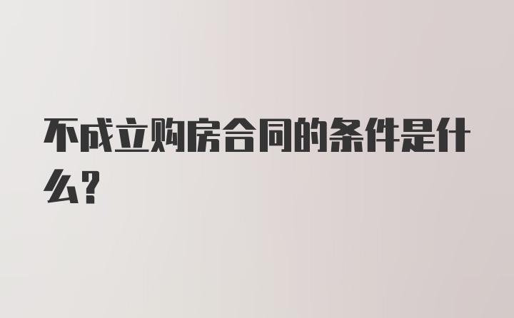 不成立购房合同的条件是什么？