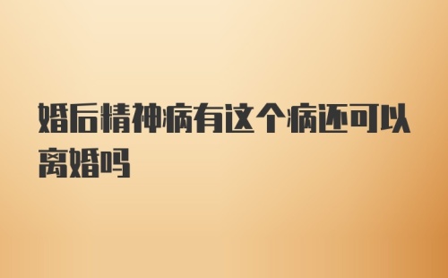 婚后精神病有这个病还可以离婚吗