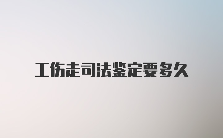 工伤走司法鉴定要多久