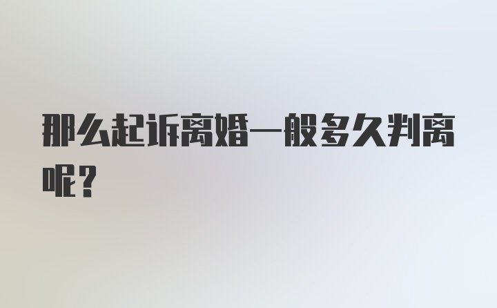 那么起诉离婚一般多久判离呢？