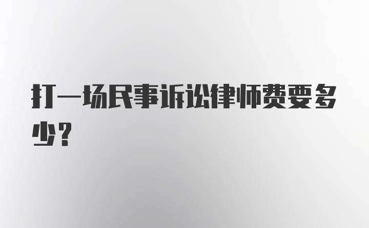 打一场民事诉讼律师费要多少?