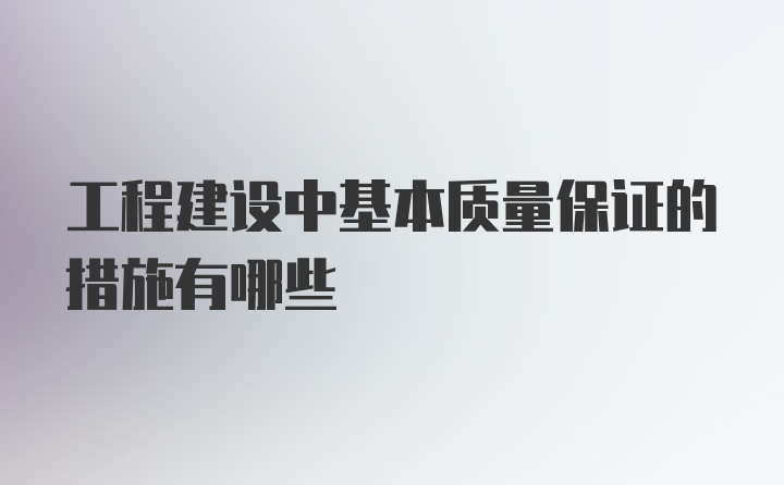 工程建设中基本质量保证的措施有哪些