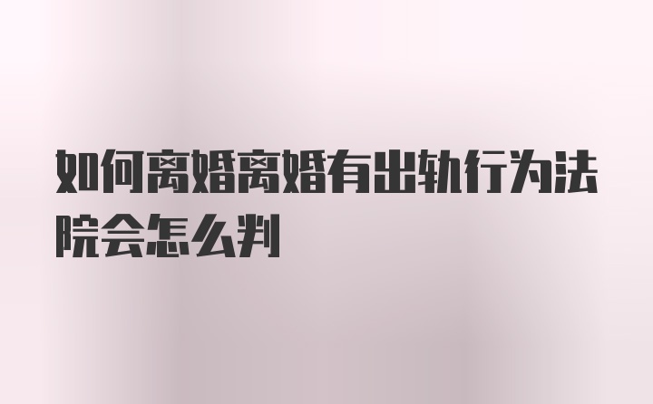 如何离婚离婚有出轨行为法院会怎么判