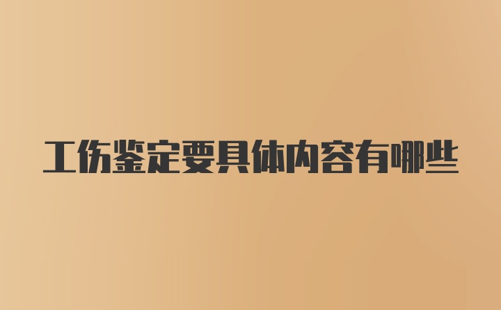 工伤鉴定要具体内容有哪些