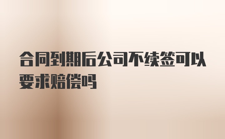 合同到期后公司不续签可以要求赔偿吗