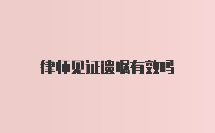 律师见证遗嘱有效吗