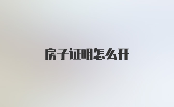 房子证明怎么开