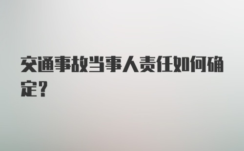 交通事故当事人责任如何确定？