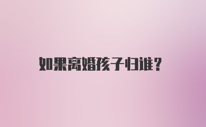 如果离婚孩子归谁？