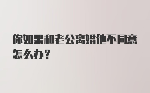 你如果和老公离婚他不同意怎么办？