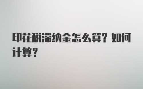 印花税滞纳金怎么算？如何计算？