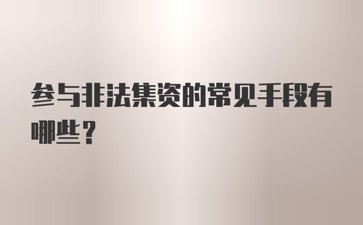 参与非法集资的常见手段有哪些？