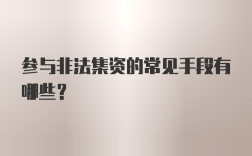 参与非法集资的常见手段有哪些？