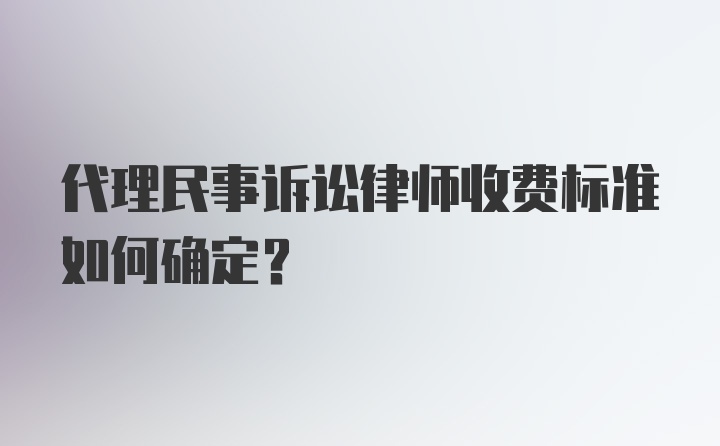 代理民事诉讼律师收费标准如何确定？