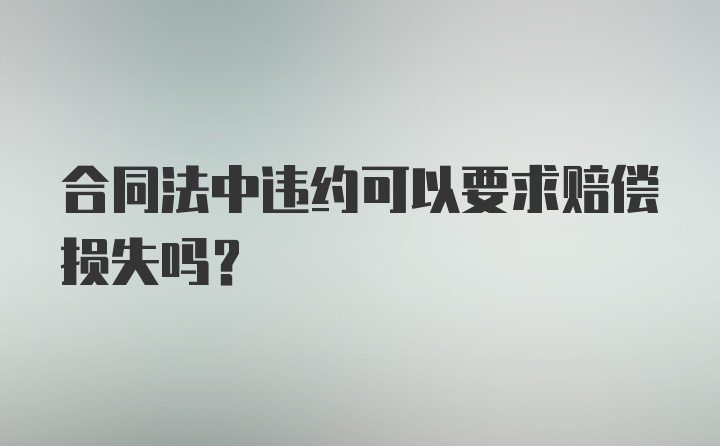 合同法中违约可以要求赔偿损失吗?