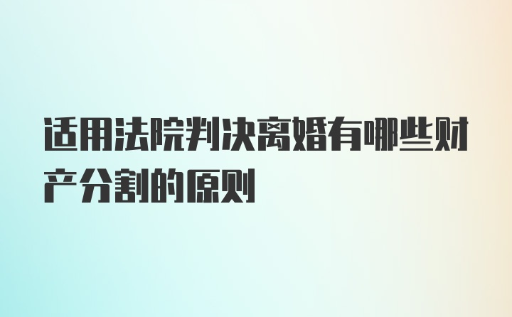 适用法院判决离婚有哪些财产分割的原则