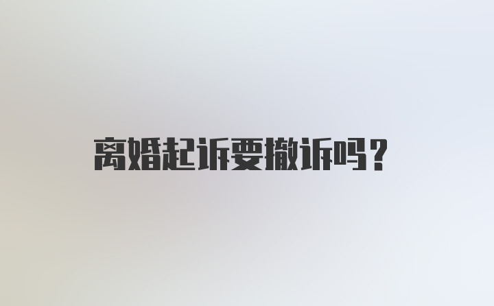 离婚起诉要撤诉吗?