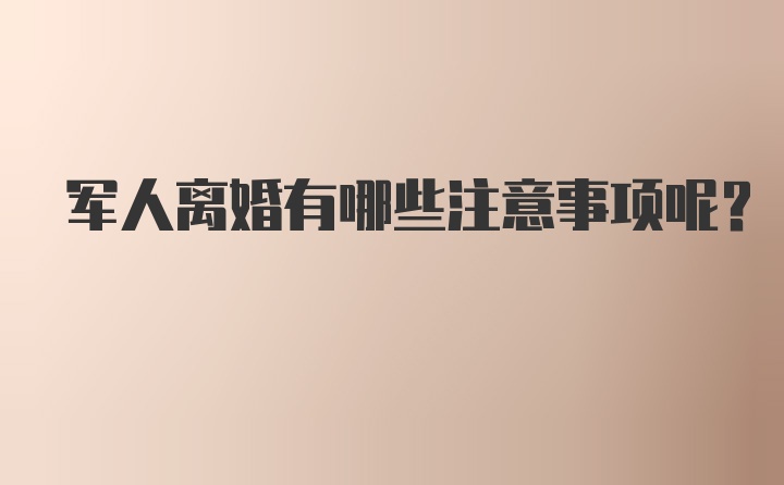 军人离婚有哪些注意事项呢？