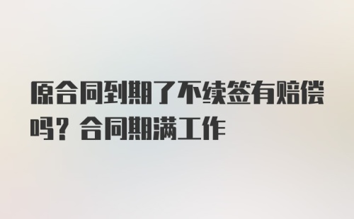 原合同到期了不续签有赔偿吗？合同期满工作