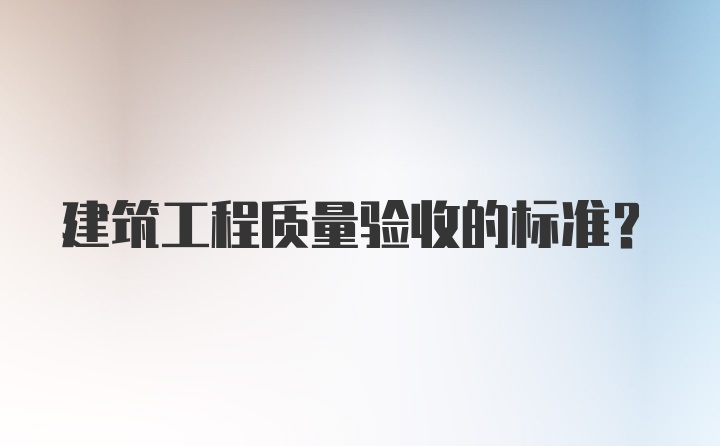 建筑工程质量验收的标准？