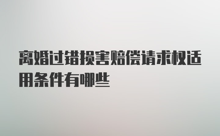 离婚过错损害赔偿请求权适用条件有哪些