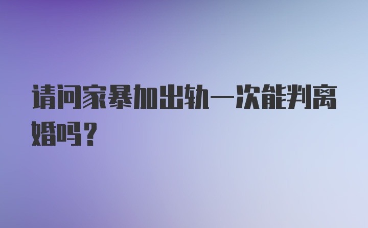 请问家暴加出轨一次能判离婚吗？