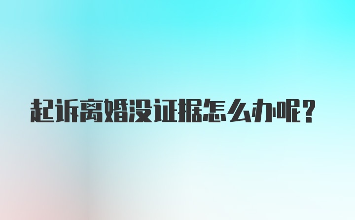 起诉离婚没证据怎么办呢？