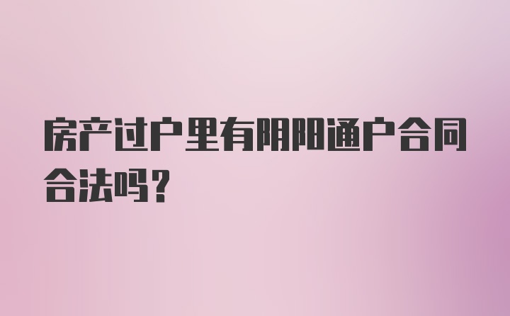 房产过户里有阴阳通户合同合法吗？