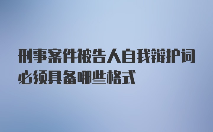 刑事案件被告人自我辩护词必须具备哪些格式