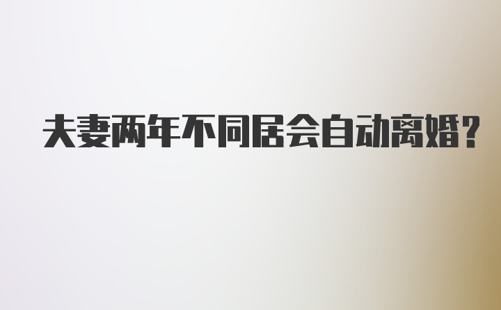 夫妻两年不同居会自动离婚？