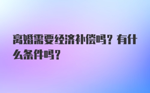 离婚需要经济补偿吗？有什么条件吗？