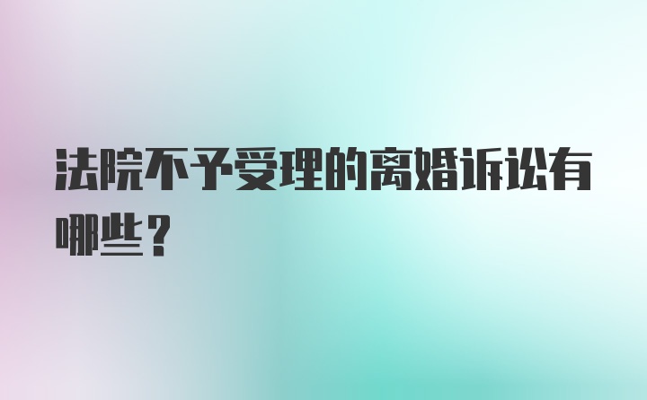 法院不予受理的离婚诉讼有哪些？