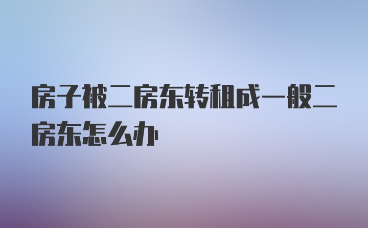 房子被二房东转租成一般二房东怎么办